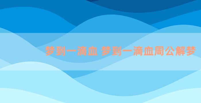 梦到一滴血 梦到一滴血周公解梦